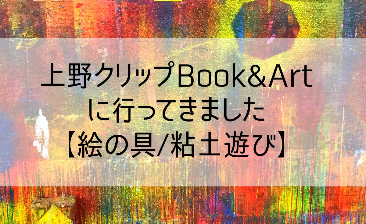 上野クリップbook Artにいってきました 絵の具 粘土遊び 文京区の新米パパ航海日誌